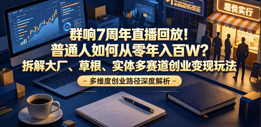 群响7周年直播回放！普通人如何从零年入百W？拆解大厂、草根、实体多赛道创业变现玩法-沧海聊项目