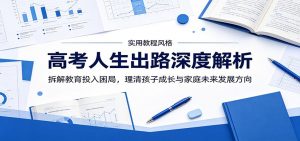高考人生出路深度解析：拆解教育投入困局，理清孩子成长与家庭未来发展方向-沧海聊项目