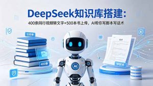 DeepSeek知识库搭建：400条同行视频转文字+500本书上传，AI帮你写脚本写话术-沧海聊项目