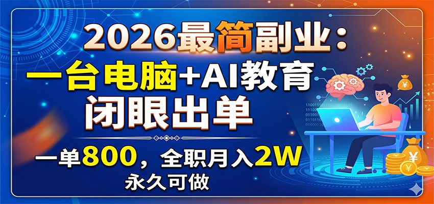 2026最简副业：一台电脑+AI教育，闭眼出单，一单800，全职月入2W，永久可做-沧海聊项目