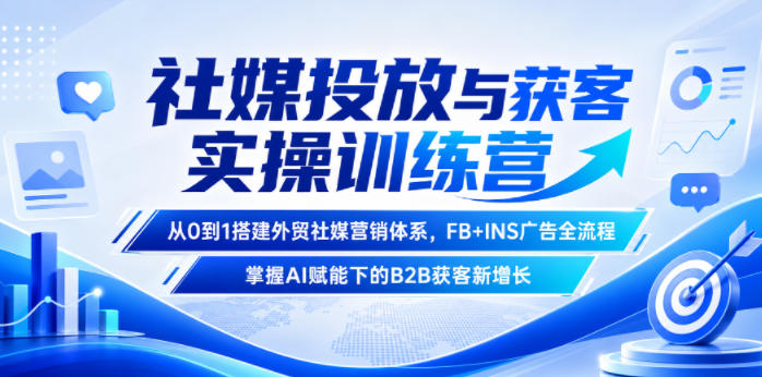 社媒投放与获客实操训练营，从0到1搭建外贸社媒营销体系，FB+INS广告全流程，掌握AI赋能下的B2B获客新增长-沧海聊项目