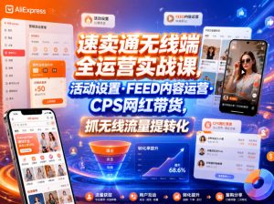 速卖通无线端全运营实战课，活动设置・FEED内容运营・CPS网红带货，抓无线流量提转化-沧海聊项目