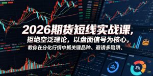 2026期货短线实战课，拒绝空泛理论，以盘面信号为核心，教你在分化行情中抓关键品种、避诱多陷阱-沧海聊项目