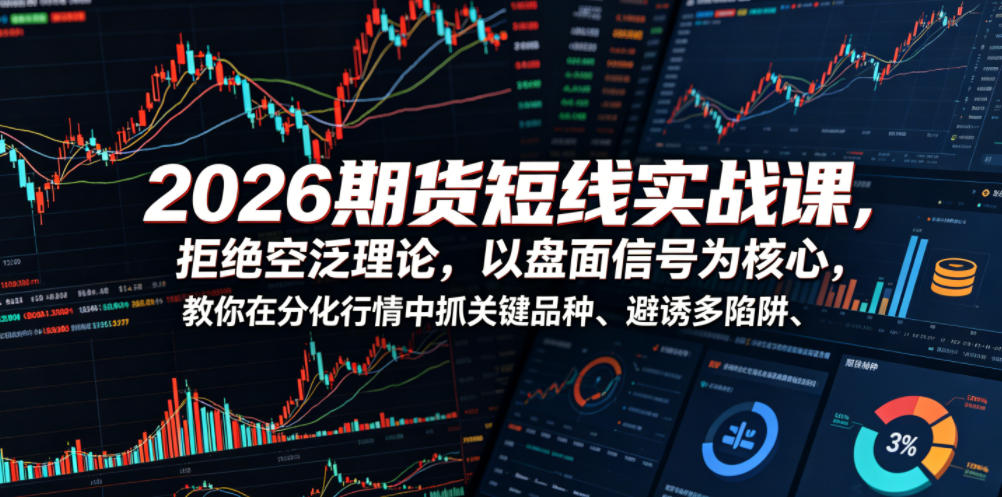 2026期货短线实战课，拒绝空泛理论，以盘面信号为核心，教你在分化行情中抓关键品种、避诱多陷阱-沧海聊项目