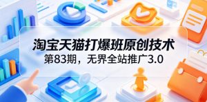 淘宝天猫打爆班原创技术第83期，无界全站推广3.0，实现店铺高投产爆单增收-沧海聊项目