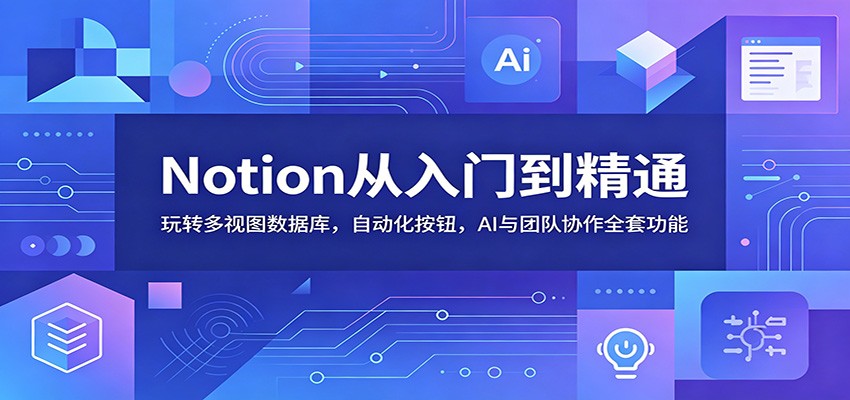 Notion从入门到精通：玩转多视图数据库，自动化按钮，AI与团队协作全套功能-沧海聊项目