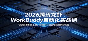 2026腾讯龙虾WorkBuddy自动化实战课：快速部署配置工具，数据PPT库存销售案例全实操-沧海聊项目