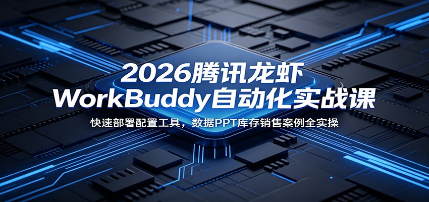 2026腾讯龙虾WorkBuddy自动化实战课：快速部署配置工具，数据PPT库存销售案例全实操-沧海聊项目