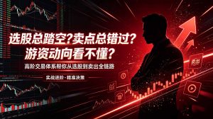 选股总踏空?卖点总错过?游资动向看不懂?高阶交易体系帮你从选股到卖出全链路(更新6月-沧海聊项目