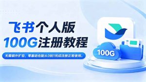 飞书个人版100G注册教程,无需额外扩容,零基础也能从0到1完成注册正常使用。-沧海聊项目