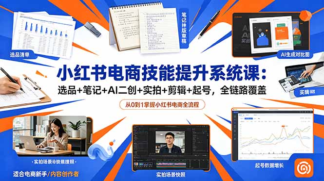 小红书电商技能提升系统课：选品+笔记+AI二创+实拍+剪辑+起号，全链路覆盖-沧海聊项目