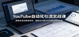 YouTube自动化引流实战课：搭建全自动获客体系，摆脱全天值守实现被动持续增收-沧海聊项目