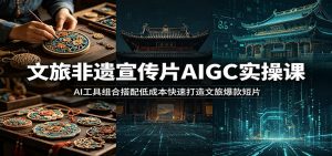 文旅非遗宣传片AIGC实操课：AI工具组合搭配低成本快速打造文旅爆款短片-沧海聊项目