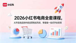 2026小红书电商全套课程，从开店选品到内容运营售后风控，零基础一站式学会变现-沧海聊项目