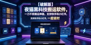 【破解版】夜猫黑科技搬运软件，一刀不剪搬运神器，支持快手和小红书，一键搬运超省时！-沧海聊项目