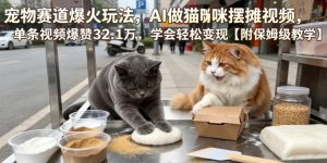 宠物赛道爆火玩法，AI做猫咪摆摊视频，单条视频爆赞32.1万，学会轻松变现【附保姆级教学】-沧海聊项目