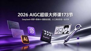 2026 AIGC超级大师课173节：DeepSeek+即梦+剪映AI+漫剧全流程，从工具到变现一站式学-沧海聊项目