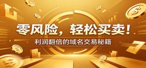 零风险域名交易实战秘籍：新手安全买卖教学，选品定价谈判实现收益翻倍-沧海聊项目