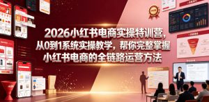 2026小红书电商实操特训营，从0到1系统实操教学，帮你完整掌握小红书电商的全链路运营方法-沧海聊项目