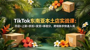 TikTok东南亚本土店实战课：开店+上架+折扣+发货+体验分，跨境新手快速入局-沧海聊项目