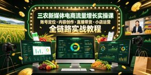 三农新媒体电商流量增长实操课，账号定位・内容创作・直播带货・小店运营，全链路实战教程-沧海聊项目