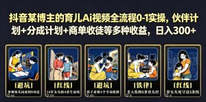 抖音某博主的育儿Ai视频全流程0-1实操，伙伴计划+分成计划+商单收徒等多种收益，日入300+-沧海聊项目