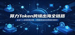 算力Token跨境出海全链路：企业个人合规资质办理，AI智能体自动化跨境变现教学-沧海聊项目