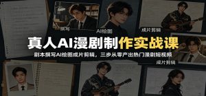 真人AI漫剧制作实战课：剧本撰写AI绘图成片剪辑，三步从零产出热门漫剧短视频-沧海聊项目