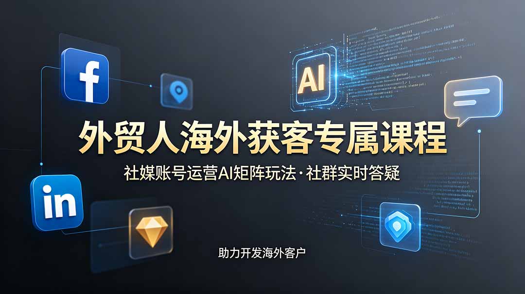 外贸人海外获客专属课程-更新6月，讲解社媒账号运营AI矩阵玩法，社群实时答疑助力开发海外客户-沧海聊项目