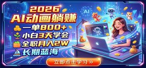 2026 AI动画躺赚：一单800+，小白3天学会，全职月入2W，长期蓝海-沧海聊项目
