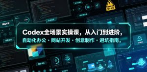 Codex全场景实操课，从入门到进阶，自动化办公・网站开发・创意制作・避坑指南，全流程教学-沧海聊项目