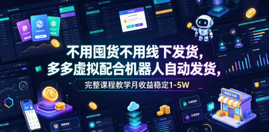 不用囤货不用线下发货，多多虚拟配合机器人自动发货，完整课程教学月收益稳定1-5W【揭秘】-沧海聊项目