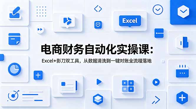电商财务自动化实操课：Excel+影刀双工具，从数据清洗到一键对账全流程落地-沧海聊项目