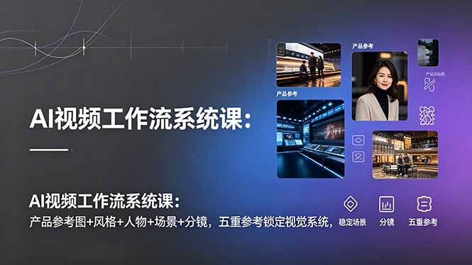 AI视频工作流系统课：产品参考图+风格+人物+场景+分镜，五重参考锁定视觉系统，稳定产出高质量视频-沧海聊项目