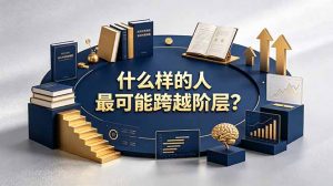 付费文章：什么样的人最可能跨越阶层？具备这五种特质，普通人也能顺利跨越阶层-沧海聊项目
