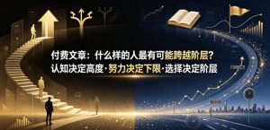 付费文章：什么样的人最有可能跨越阶层？认知决定高度·努力决定下限·选择决定阶层-沧海聊项目