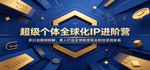 超级个体全球化IP进阶营：多行业案例拆解，素人打造全球精准商业粉丝变现体系-沧海聊项目