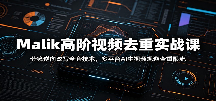 Malik高阶视频去重实战课：分镜逆向改写全套技术，多平台AI生视频规避查重限流-沧海聊项目