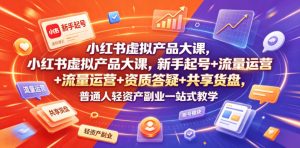 小红书虚拟产品大课，新手起号+流量运营+资质答疑+共享货盘，普通人轻资产副业一站式教学-沧海聊项目