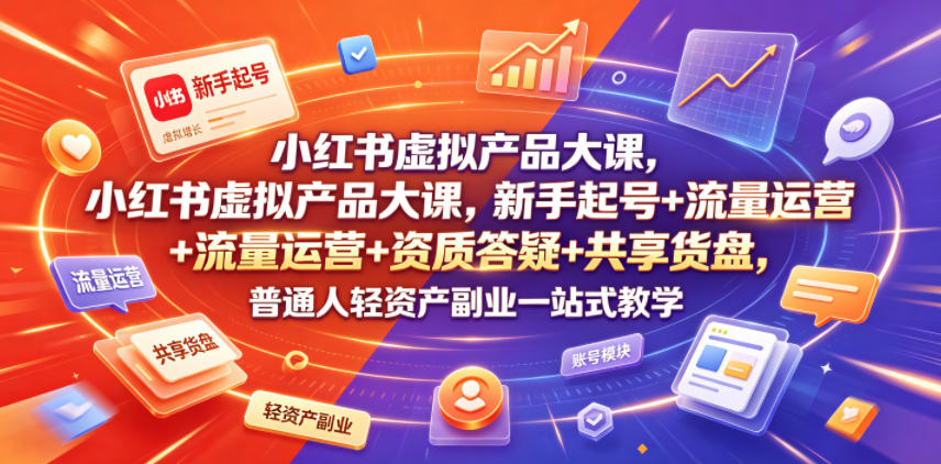 小红书虚拟产品大课，新手起号+流量运营+资质答疑+共享货盘，普通人轻资产副业一站式教学-沧海聊项目