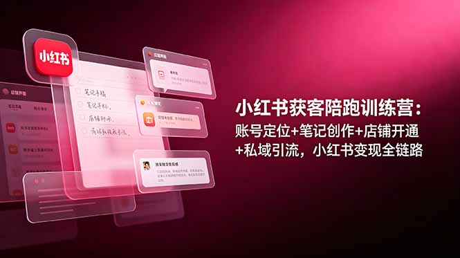 小红书获客陪跑训练营：账号定位+笔记创作+店铺开通+私域引流，小红书变现全链路-沧海聊项目