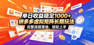 单日收益稳定1000+，拼多多虚拟矩阵长期玩法，完整流程落地，轻松上手【揭秘】-沧海聊项目