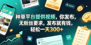 种草平台提供视频，你发布，无粉丝要求，发布就有钱，轻松一天300+【揭秘】-沧海聊项目