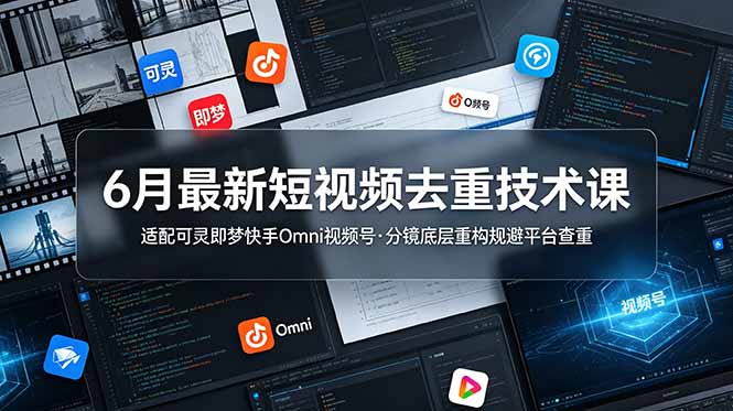 6月最新短视频去重技术课，适配可灵即梦快手Omni视频号，分镜底层重构规避平台查重-沧海聊项目