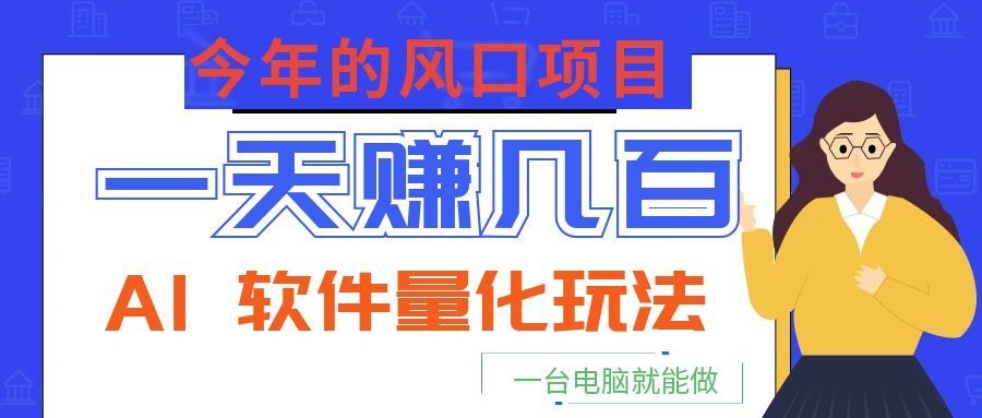 今年的风口项目，AI 软件量化玩法，让你一天赚几百，一台电脑就能做！-沧海聊项目