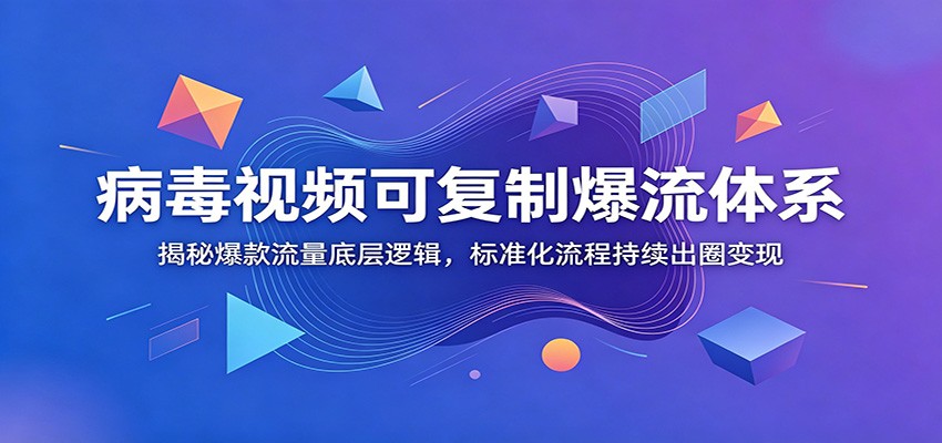 病毒视频可复制爆流体系：揭秘爆款流量底层逻辑，标准化流程持续出圈变现-沧海聊项目