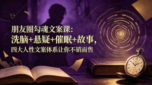 朋友圈勾魂文案课：洗脑+悬疑+催眠+故事，四大人性文案体系让你不销而售-沧海聊项目