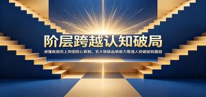 阶层跨越认知破局：读懂底层向上突围核心真相，五大稀缺品质助力普通人突破固有圈层-沧海聊项目