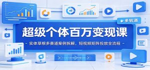 超级个体百万变现课：实体草根多赛道案例拆解，短视频矩阵投放全流程-沧海聊项目