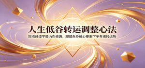 人生低谷转运调整心法：深挖持续不顺内在根源，理顺自身核心要素下半年扭转运势-沧海聊项目